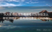 人人影视在线免费观看实际体验怎么样实测结论：使用路线建议（2025版）