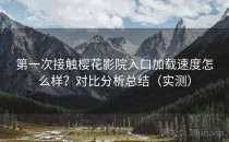 第一次接触樱花影院入口加载速度怎么样？对比分析总结（实测）