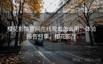 樱花影院官网在线观看怎么用：体验报告分享，樱花影厅