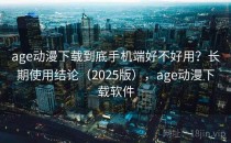 age动漫下载到底手机端好不好用？长期使用结论（2025版），age动漫下载软件