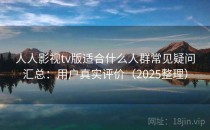 人人影视tv版适合什么人群常见疑问汇总：用户真实评价（2025整理）