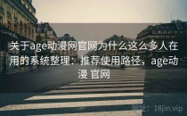 关于age动漫网官网为什么这么多人在用的系统整理：推荐使用路径，age动漫 官网