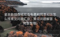 星辰影院在线观看免费和同类相比怎么样常见问题汇总：常见问题解答（完整整理）