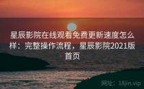 星辰影院在线观看免费更新速度怎么样：完整操作流程，星辰影院2021版首页