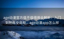 age动漫官方值不值得用全解析：入门到熟练全流程，age动漫app怎么样