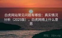 白虎网站常见问题有哪些：真实情况分析（2025版），白虎网络上什么意思