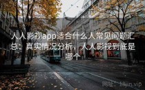 人人影视app适合什么人常见问题汇总：真实情况分析，人人影视到底是哪个