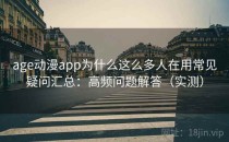 age动漫app为什么这么多人在用常见疑问汇总：高频问题解答（实测）