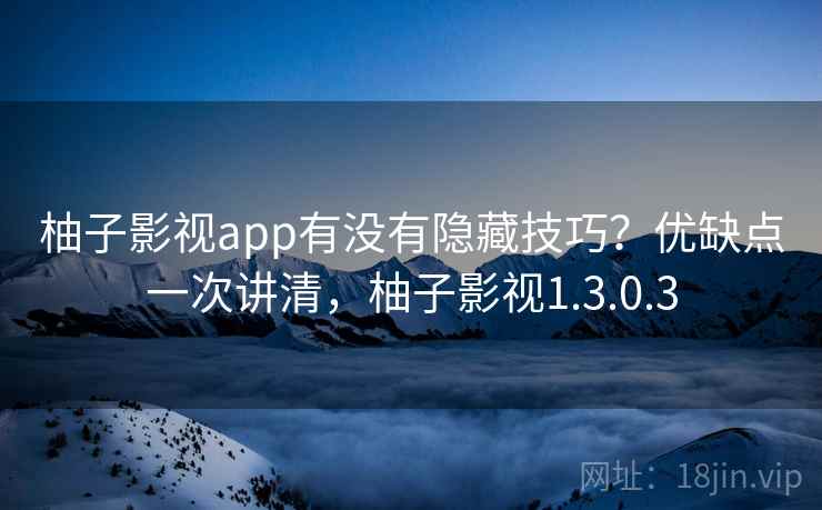柚子影视app有没有隐藏技巧？优缺点一次讲清，柚子影视1.3.0.3  第2张