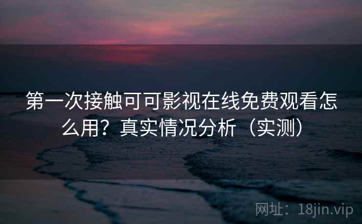 第一次接触可可影视在线免费观看怎么用?真实情况分析(实测) 第2张 第一次接触可可影视在线免费观看怎么用?真实情况分析(实测) 第2张