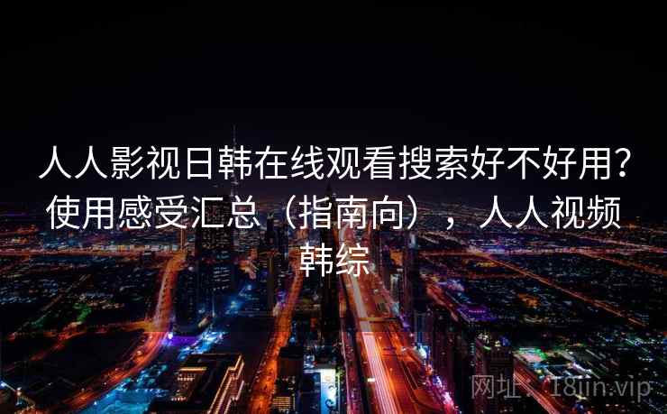 人人影视日韩在线观看搜索好不好用？使用感受汇总（指南向），人人视频韩综  第2张