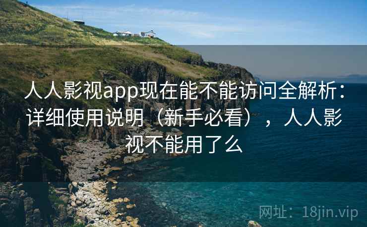 人人影视app现在能不能访问全解析：详细使用说明（新手必看），人人影视不能用了么  第2张