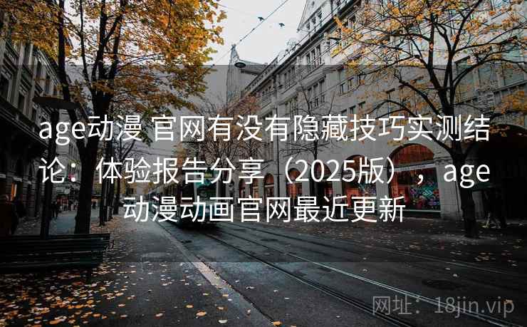 age动漫 官网有没有隐藏技巧实测结论：体验报告分享（2025版），age动漫动画官网最近更新  第1张
