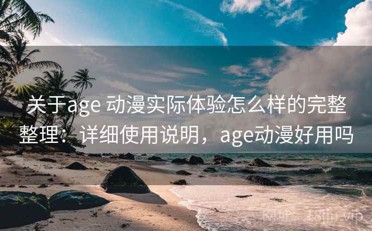 关于age 动漫实际体验怎么样的完整整理:详细使用说明,age动漫好用吗 第2张 关于age 动漫实际体验怎么样的完整整理:详细使用说明,age动漫好用吗 第2张