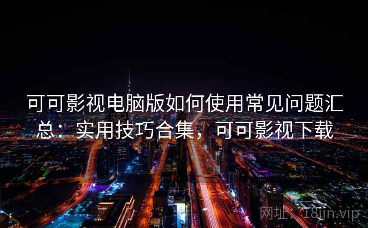 可可影视电脑版如何使用常见问题汇总：实用技巧合集，可可影视下载  第2张