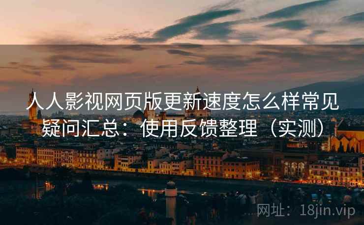 人人影视网页版更新速度怎么样常见疑问汇总:使用反馈整理(实测) 第2张 人人影视网页版更新速度怎么样常见疑问汇总:使用反馈整理(实测) 第2张