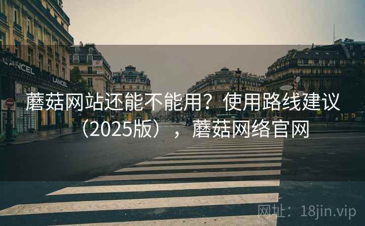 蘑菇网站还能不能用?使用路线建议(2025版),蘑菇网络官网 第1张 蘑菇网站还能不能用?使用路线建议(2025版),蘑菇网络官网 第1张
