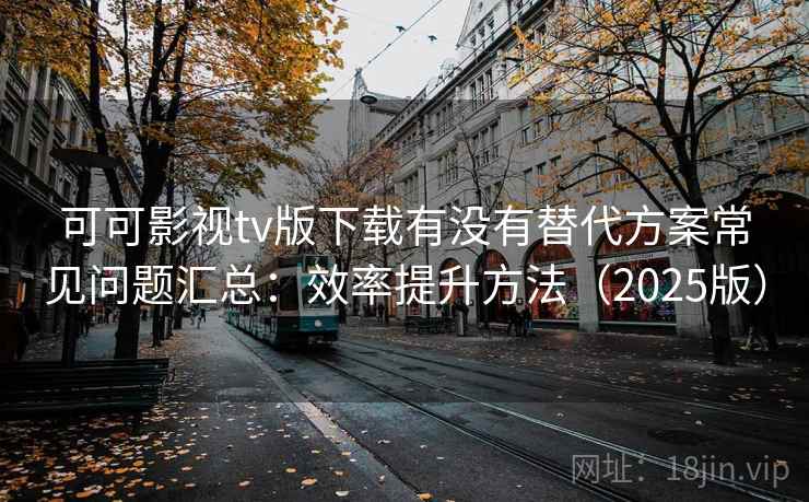 可可影视tv版下载有没有替代方案常见问题汇总:效率提升方法(2025版) 第1张 可可影视tv版下载有没有替代方案常见问题汇总:效率提升方法(2025版) 第1张