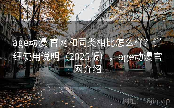 age动漫 官网和同类相比怎么样？详细使用说明（2025版），age动漫官网介绍  第2张