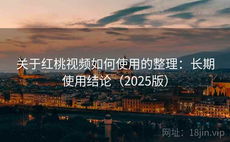 关于红桃视频如何使用的整理：长期使用结论（2025版）  第1张