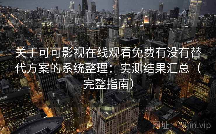 关于可可影视在线观看免费有没有替代方案的系统整理:实测结果汇总(完整指南) 第1张 关于可可影视在线观看免费有没有替代方案的系统整理:实测结果汇总(完整指南) 第1张