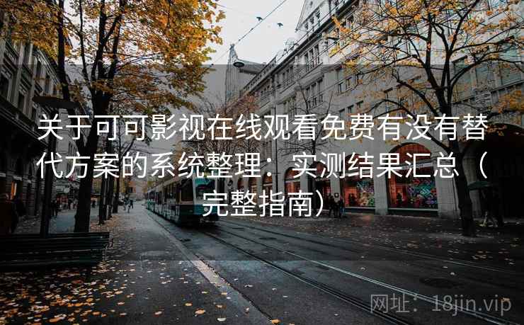 关于可可影视在线观看免费有没有替代方案的系统整理:实测结果汇总(完整指南) 第2张 关于可可影视在线观看免费有没有替代方案的系统整理:实测结果汇总(完整指南) 第2张