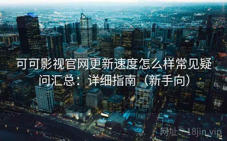 可可影视官网更新速度怎么样常见疑问汇总:详细指南(新手向) 第2张 可可影视官网更新速度怎么样常见疑问汇总:详细指南(新手向) 第2张