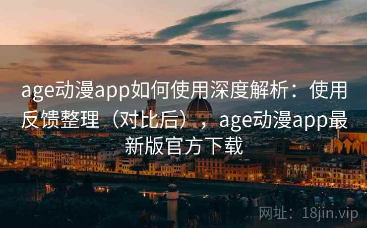 age动漫app如何使用深度解析：使用反馈整理（对比后），age动漫app最新版官方下载  第1张