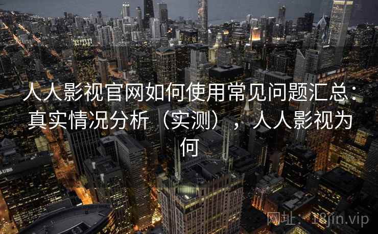 人人影视官网如何使用常见问题汇总：真实情况分析（实测），人人影视为何  第2张