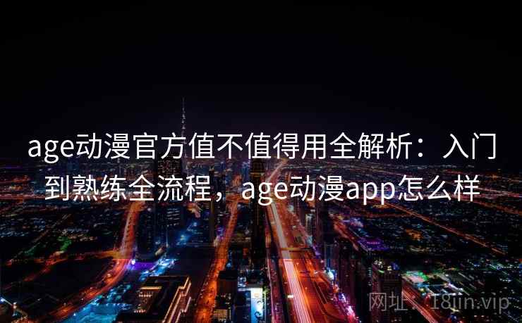 age动漫官方值不值得用全解析：入门到熟练全流程，age动漫app怎么样  第2张