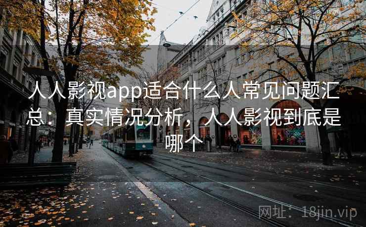 人人影视app适合什么人常见问题汇总：真实情况分析，人人影视到底是哪个  第1张