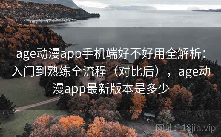 age动漫app手机端好不好用全解析：入门到熟练全流程（对比后），age动漫app最新版本是多少  第2张