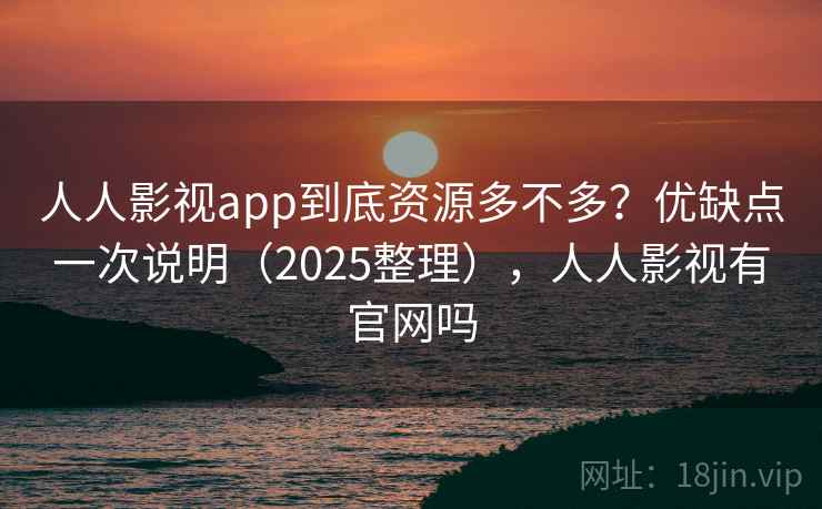 人人影视app到底资源多不多？优缺点一次说明（2025整理），人人影视有官网吗  第2张