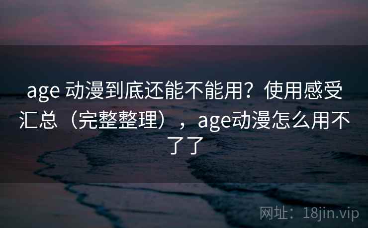 age 动漫到底还能不能用？使用感受汇总（完整整理），age动漫怎么用不了了  第2张