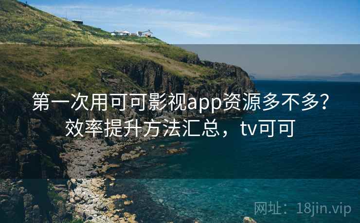 第一次用可可影视app资源多不多？效率提升方法汇总，tv可可  第1张