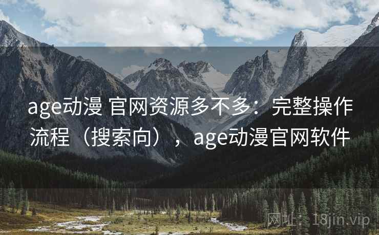 age动漫 官网资源多不多：完整操作流程（搜索向），age动漫官网软件  第1张