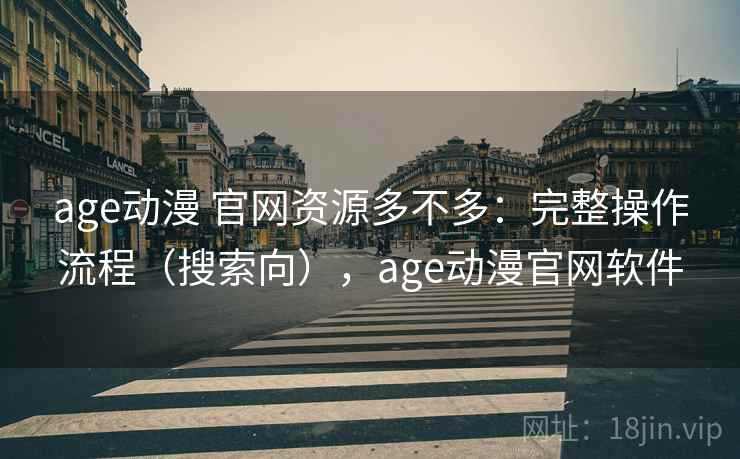 age动漫 官网资源多不多：完整操作流程（搜索向），age动漫官网软件  第2张