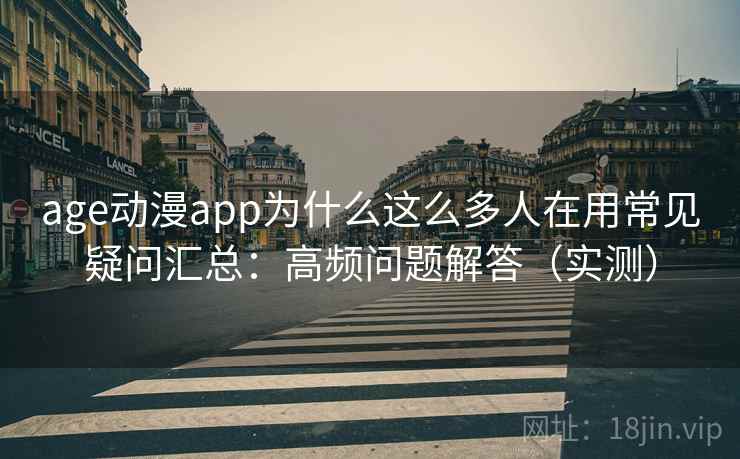 age动漫app为什么这么多人在用常见疑问汇总：高频问题解答（实测）  第1张
