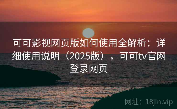 可可影视网页版如何使用全解析：详细使用说明（2025版），可可tv官网登录网页  第1张