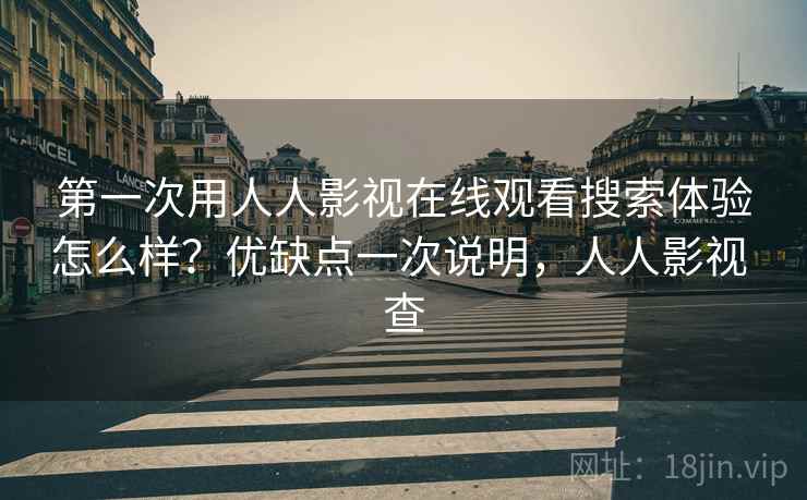 第一次用人人影视在线观看搜索体验怎么样？优缺点一次说明，人人影视 查  第2张