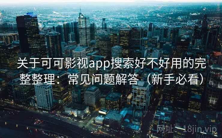 关于可可影视app搜索好不好用的完整整理：常见问题解答（新手必看）  第2张