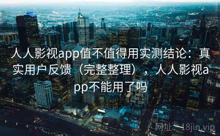 人人影视app值不值得用实测结论：真实用户反馈（完整整理），人人影视app不能用了吗  第1张