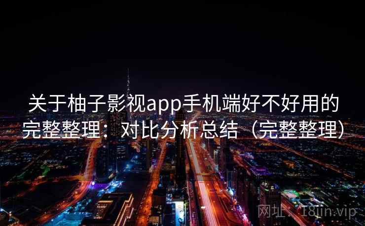 关于柚子影视app手机端好不好用的完整整理：对比分析总结（完整整理）  第2张