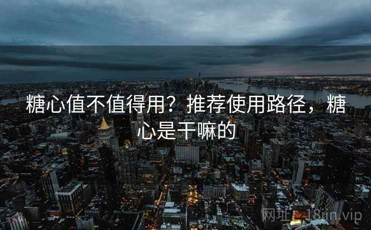 糖心值不值得用？推荐使用路径，糖心是干嘛的  第2张