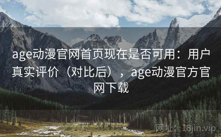 age动漫官网首页现在是否可用：用户真实评价（对比后），age动漫官方官网下载  第1张