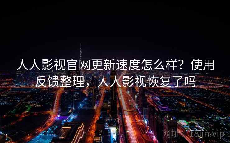 人人影视官网更新速度怎么样？使用反馈整理，人人影视恢复了吗  第2张