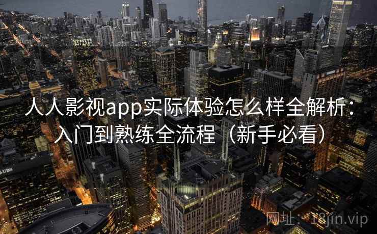 人人影视app实际体验怎么样全解析：入门到熟练全流程（新手必看）  第2张
