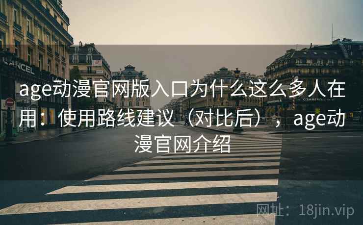 age动漫官网版入口为什么这么多人在用：使用路线建议（对比后），age动漫官网介绍  第2张