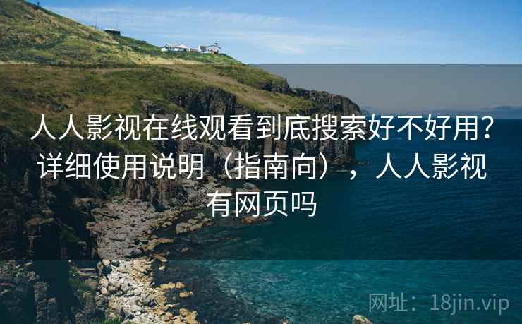 人人影视在线观看到底搜索好不好用？详细使用说明（指南向），人人影视有网页吗  第1张