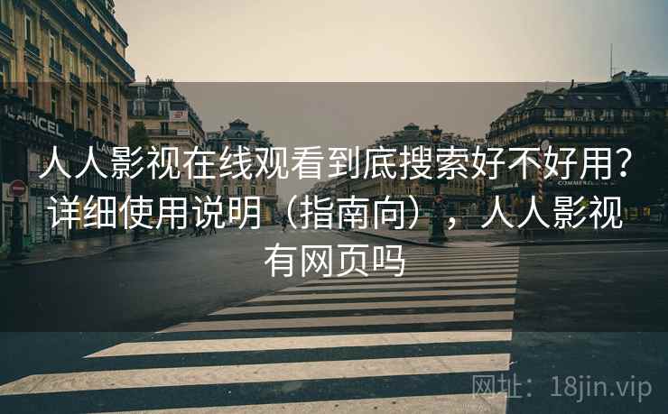 人人影视在线观看到底搜索好不好用？详细使用说明（指南向），人人影视有网页吗  第2张
